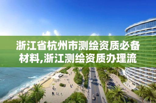 浙江省杭州市測繪資質必備材料,浙江測繪資質辦理流程