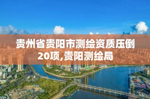 貴州省貴陽市測繪資質壓倒20項,貴陽測繪局