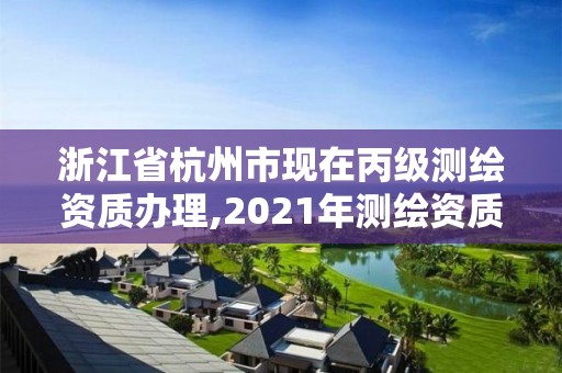 浙江省杭州市現在丙級測繪資質辦理,2021年測繪資質丙級申報條件