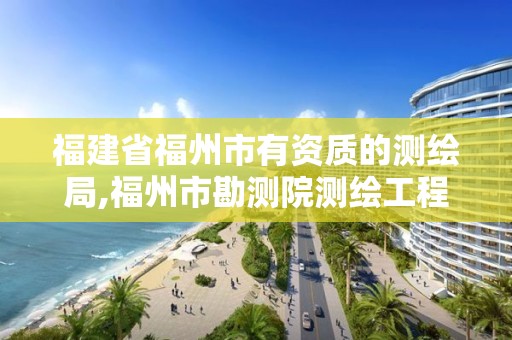 福建省福州市有資質(zhì)的測繪局,福州市勘測院測繪工程分院。