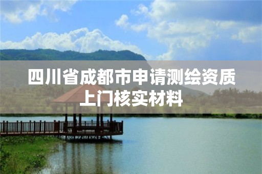 四川省成都市申請測繪資質上門核實材料