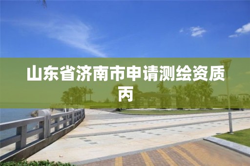 山東省濟南市申請測繪資質丙