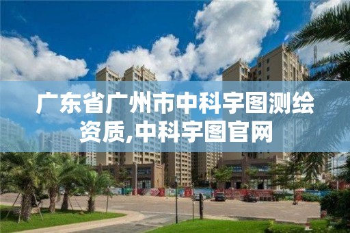 廣東省廣州市中科宇圖測繪資質(zhì),中科宇圖官網(wǎng)