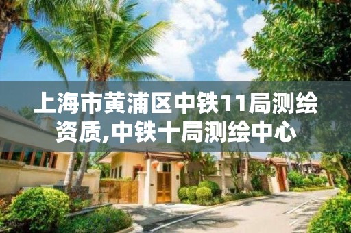 上海市黃浦區中鐵11局測繪資質,中鐵十局測繪中心