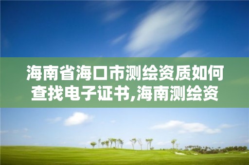 海南省海口市測繪資質如何查找電子證書,海南測繪資料信息中心