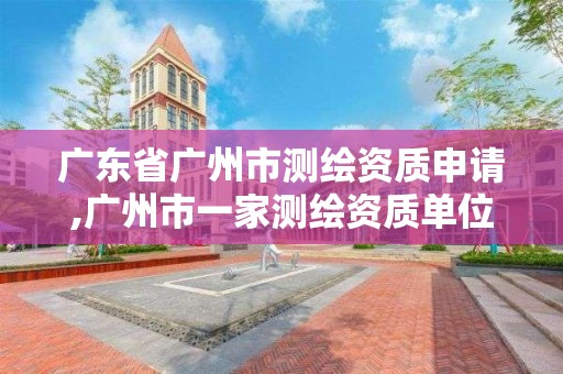 廣東省廣州市測繪資質(zhì)申請,廣州市一家測繪資質(zhì)單位