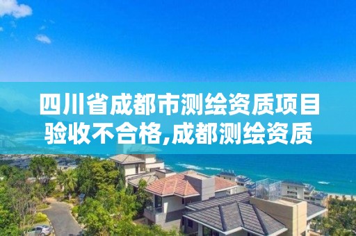 四川省成都市測繪資質項目驗收不合格,成都測繪資質代辦。