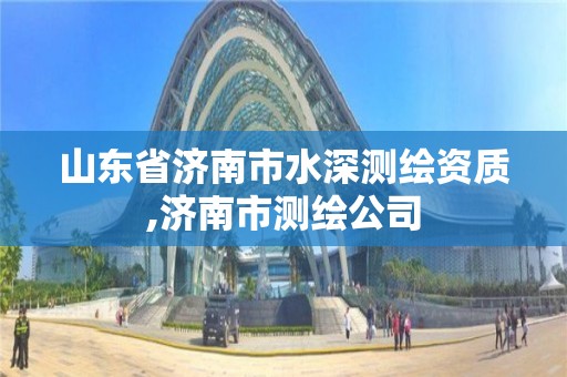 山東省濟南市水深測繪資質,濟南市測繪公司