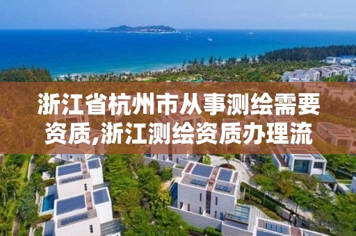 浙江省杭州市從事測繪需要資質,浙江測繪資質辦理流程