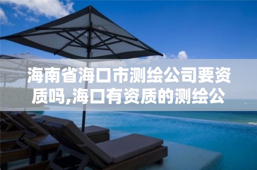 海南省?？谑袦y繪公司要資質嗎,?？谟匈Y質的測繪公司