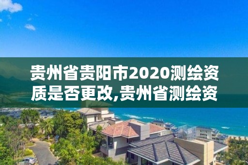 貴州省貴陽市2020測繪資質是否更改,貴州省測繪資質單位