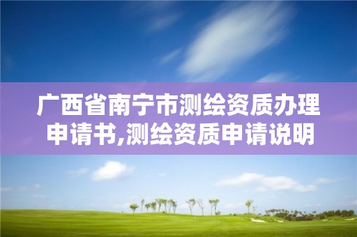 廣西省南寧市測繪資質辦理申請書,測繪資質申請說明。