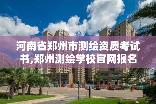 河南省鄭州市測繪資質考試書,鄭州測繪學校官網報名