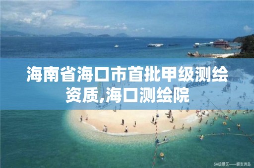 海南省海口市首批甲級測繪資質,海口測繪院