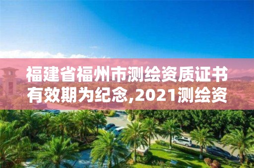 福建省福州市測繪資質證書有效期為紀念,2021測繪資質延期公告福建省