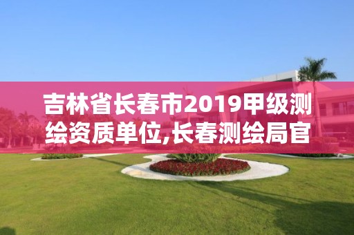 吉林省長春市2019甲級測繪資質單位,長春測繪局官網