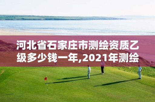 河北省石家莊市測繪資質(zhì)乙級多少錢一年,2021年測繪乙級資質(zhì)