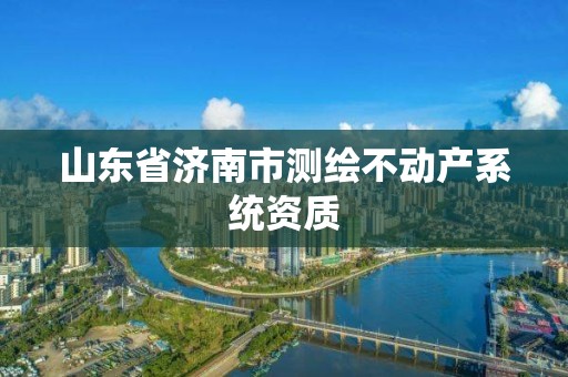 山東省濟南市測繪不動產系統資質