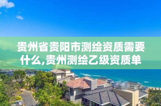 貴州省貴陽市測繪資質需要什么,貴州測繪乙級資質單位