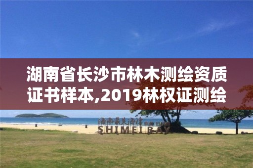 湖南省長沙市林木測繪資質證書樣本,2019林權證測繪收費標準。