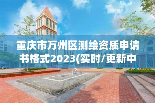 重慶市萬州區(qū)測繪資質(zhì)申請書格式2023(實時/更新中)