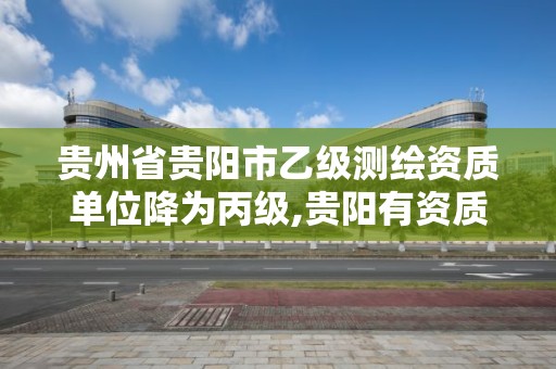 貴州省貴陽市乙級測繪資質單位降為丙級,貴陽有資質的測繪公司。