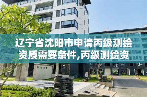 遼寧省沈陽市申請丙級測繪資質需要條件,丙級測繪資質業務范圍