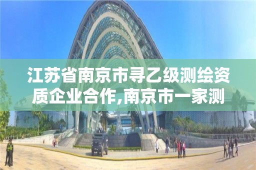 江蘇省南京市尋乙級測繪資質企業合作,南京市一家測繪資質單位要使用。