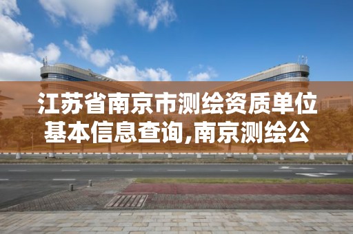 江蘇省南京市測繪資質單位基本信息查詢,南京測繪公司有哪些