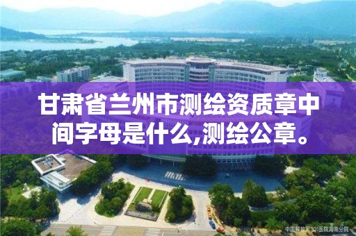 甘肅省蘭州市測繪資質章中間字母是什么,測繪公章。