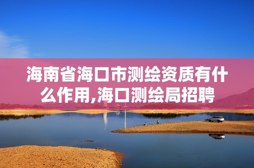 海南省海口市測繪資質有什么作用,海口測繪局招聘