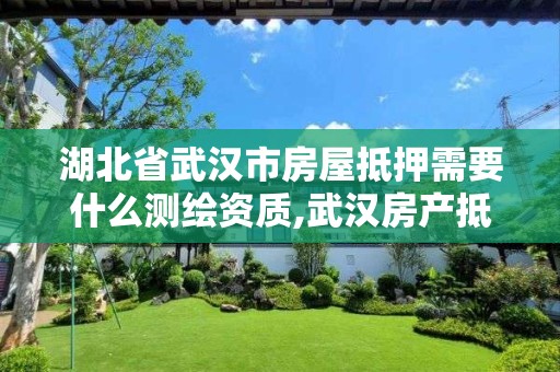 湖北省武漢市房屋抵押需要什么測繪資質,武漢房產抵押登記中心辦理房產抵押登記。