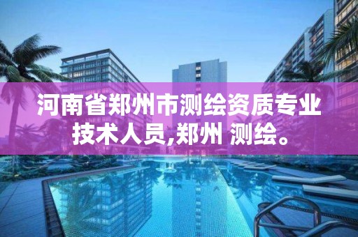 河南省鄭州市測繪資質專業技術人員,鄭州 測繪。