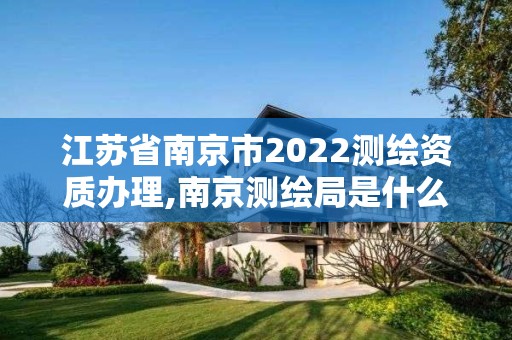 江蘇省南京市2022測(cè)繪資質(zhì)辦理,南京測(cè)繪局是什么樣的單位