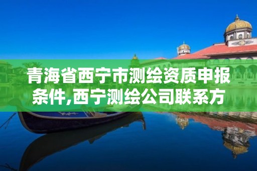 青海省西寧市測繪資質(zhì)申報條件,西寧測繪公司聯(lián)系方式