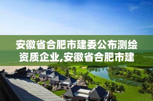 安徽省合肥市建委公布測(cè)繪資質(zhì)企業(yè),安徽省合肥市建委公布測(cè)繪資質(zhì)企業(yè)名單。