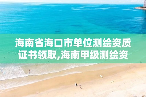 海南省海口市單位測繪資質證書領取,海南甲級測繪資質單位。