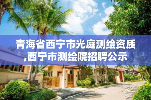 青海省西寧市光庭測繪資質,西寧市測繪院招聘公示