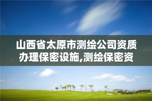 山西省太原市測繪公司資質辦理保密設施,測繪保密資質證書。