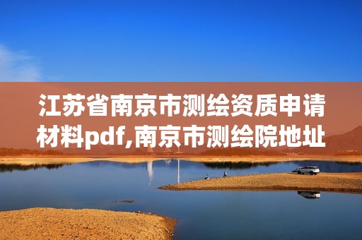 江蘇省南京市測繪資質申請材料pdf,南京市測繪院地址