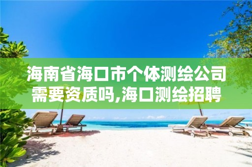 海南省海口市個體測繪公司需要資質嗎,海口測繪招聘。