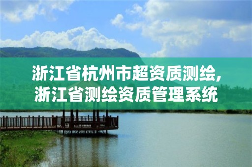 浙江省杭州市超資質測繪,浙江省測繪資質管理系統