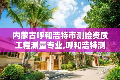 內蒙古呼和浩特市測繪資質工程測量專業(yè),呼和浩特測繪公司招聘