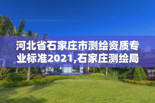 河北省石家莊市測繪資質專業標準2021,石家莊測繪局屬于哪個區