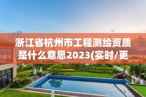 浙江省杭州市工程測繪資質是什么意思2023(實時/更新中)