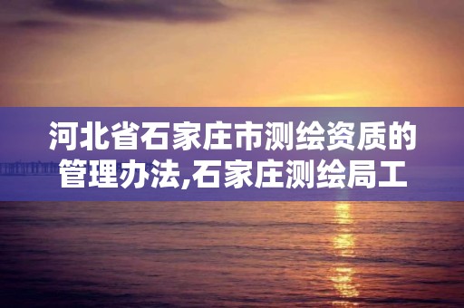 河北省石家莊市測繪資質的管理辦法,石家莊測繪局工資怎么樣