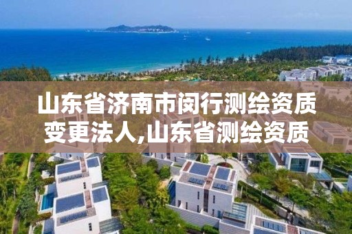 山東省濟南市閔行測繪資質變更法人,山東省測繪資質專用章圖片。