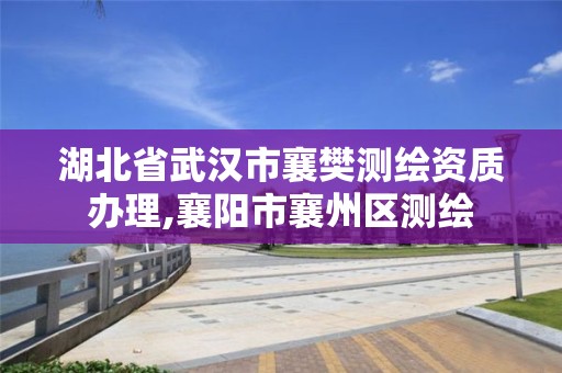 湖北省武漢市襄樊測繪資質辦理,襄陽市襄州區測繪