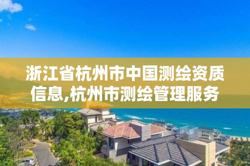 浙江省杭州市中國測繪資質(zhì)信息,杭州市測繪管理服務(wù)平臺