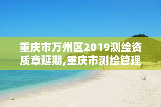 重慶市萬州區(qū)2019測繪資質章延期,重慶市測繪管理條例